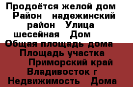 Продоётся желой дом › Район ­ надежинский район › Улица ­ шесейная › Дом ­ 34 › Общая площадь дома ­ 50 › Площадь участка ­ 2 500 - Приморский край, Владивосток г. Недвижимость » Дома, коттеджи, дачи продажа   . Приморский край,Владивосток г.